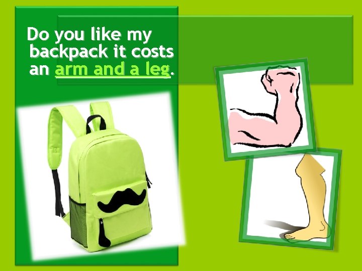 Do you like my backpack it costs an arm and a leg. 