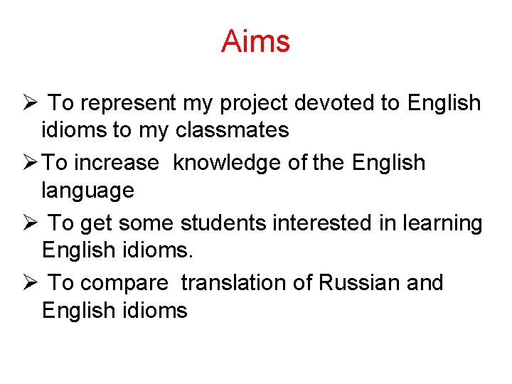 Aims Ø To represent my project devoted to English idioms to my classmates Ø