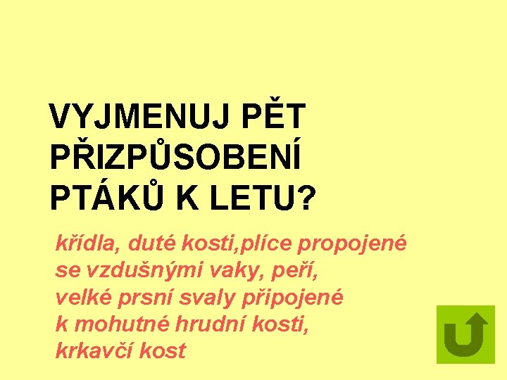 VYJMENUJ PĚT PŘIZPŮSOBENÍ PTÁKŮ K LETU? křídla, duté kosti, plíce propojené se vzdušnými vaky,