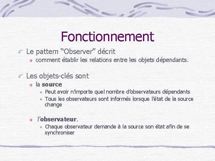 Fonctionnement Le pattern “Observer” décrit comment établir les relations entre les objets dépendants. Les