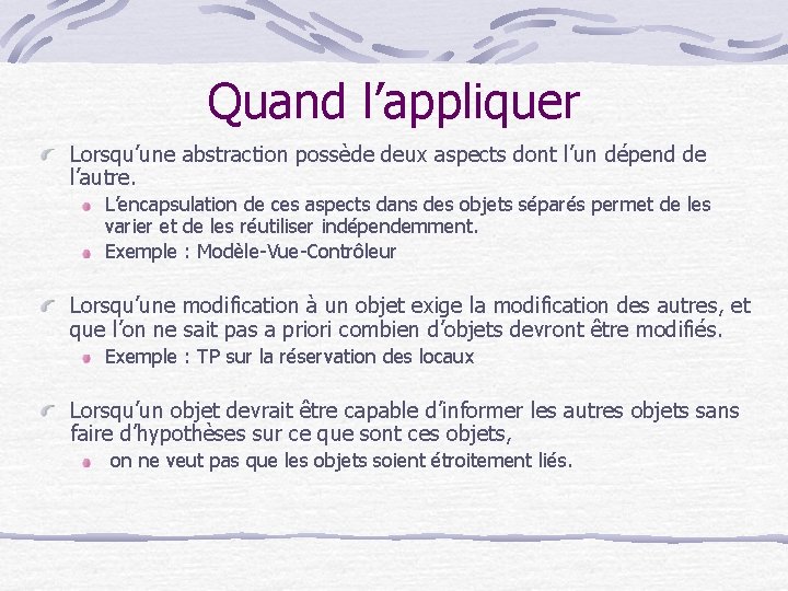 Quand l’appliquer Lorsqu’une abstraction possède deux aspects dont l’un dépend de l’autre. L’encapsulation de