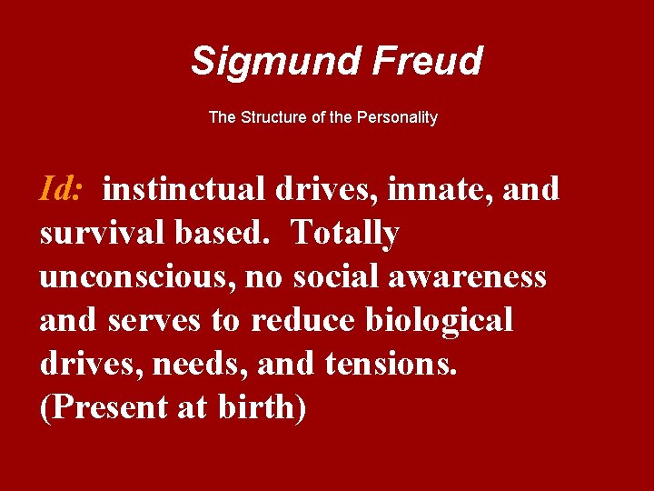 Sigmund Freud The Structure of the Personality Id: instinctual drives, innate, and survival based.