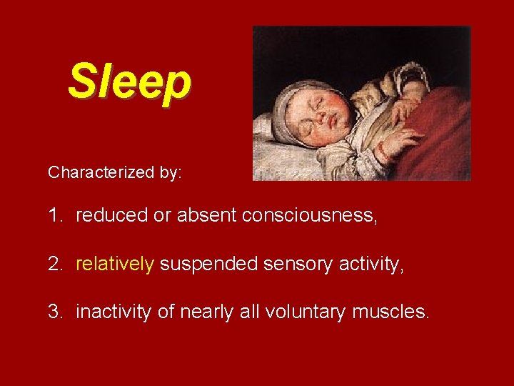 Sleep Characterized by: 1. reduced or absent consciousness, 2. relatively suspended sensory activity, 3.