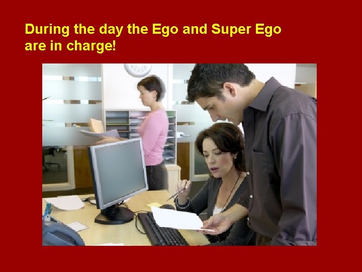 During the day the Ego and Super Ego are in charge! 