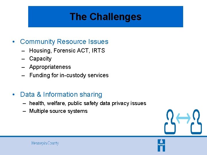 The Challenges • Community Resource Issues – – Housing, Forensic ACT, IRTS Capacity Appropriateness