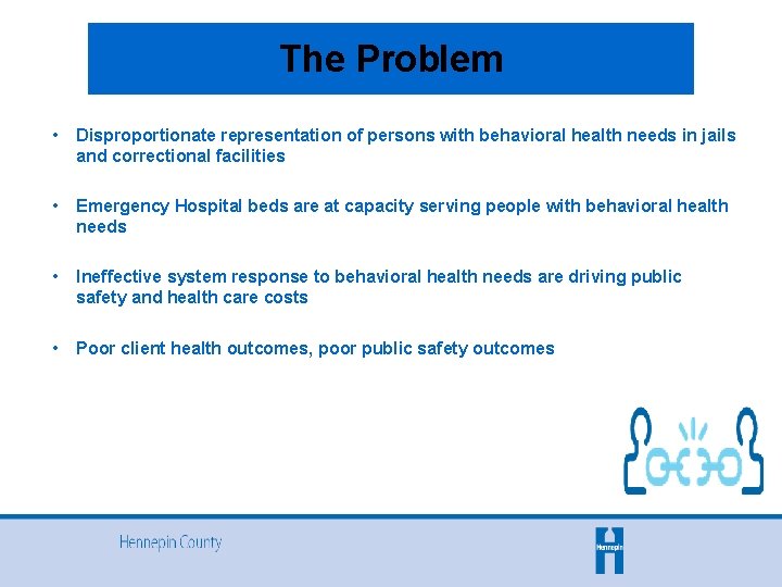 The Problem • Disproportionate representation of persons with behavioral health needs in jails and