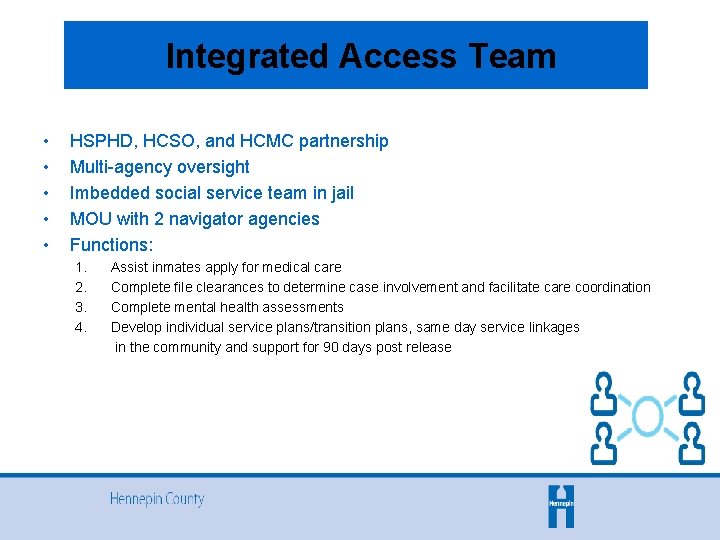  Integrated Access Team • • • HSPHD, HCSO, and HCMC partnership Multi-agency oversight