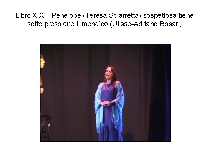 Libro XIX – Penelope (Teresa Sciarretta) sospettosa tiene sotto pressione il mendìco (Ulisse-Adriano Rosati)
