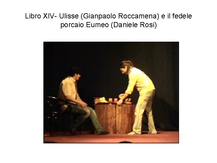 Libro XIV- Ulisse (Gianpaolo Roccamena) e il fedele porcaio Eumeo (Daniele Rosi) 