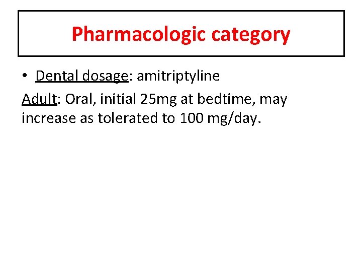 Pharmacologic category • Dental dosage: amitriptyline Adult: Oral, initial 25 mg at bedtime, may