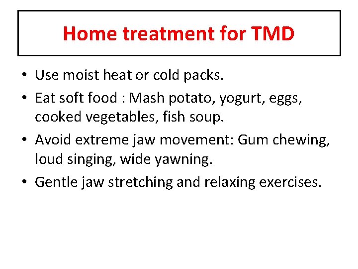 Home treatment for TMD • Use moist heat or cold packs. • Eat soft