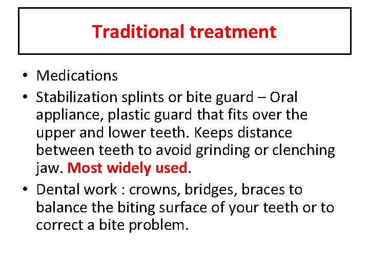 Traditional treatment • Medications • Stabilization splints or bite guard – Oral appliance, plastic