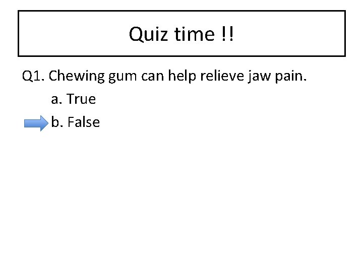 Quiz time !! Q 1. Chewing gum can help relieve jaw pain. a. True