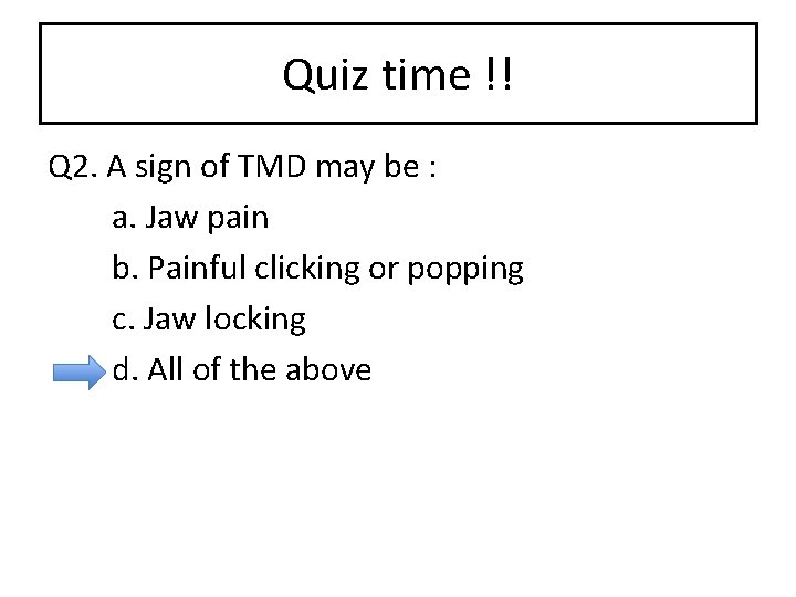 Quiz time !! Q 2. A sign of TMD may be : a. Jaw
