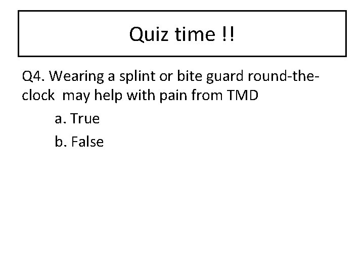 Quiz time !! Q 4. Wearing a splint or bite guard round-theclock may help