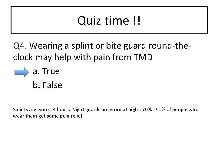 Quiz time !! Q 4. Wearing a splint or bite guard round-theclock may help