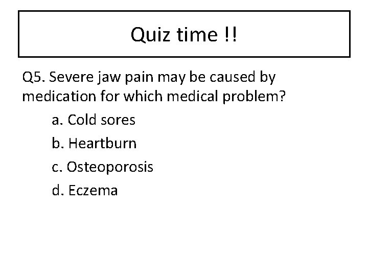 Quiz time !! Q 5. Severe jaw pain may be caused by medication for