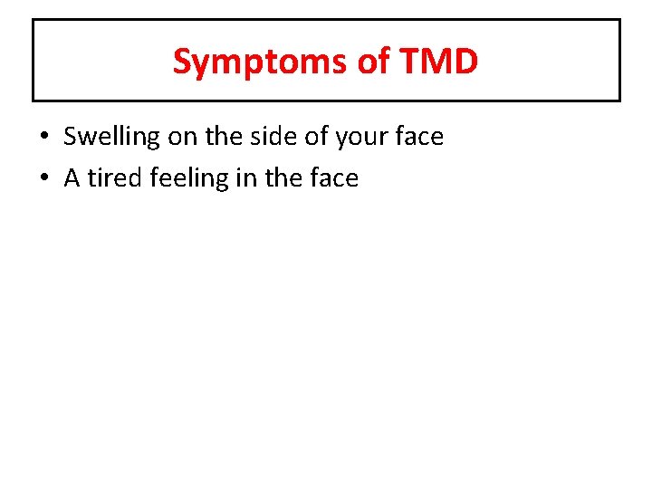 Symptoms of TMD • Swelling on the side of your face • A tired