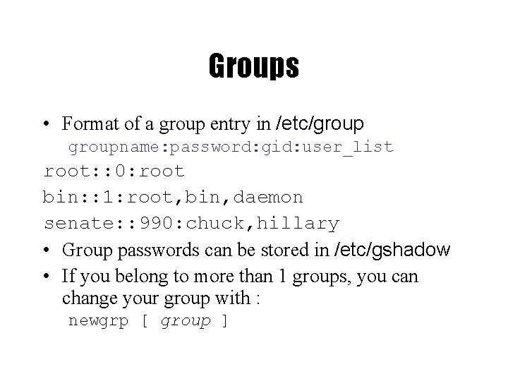 Groups • Format of a group entry in /etc/groupname: password: gid: user_list root: :