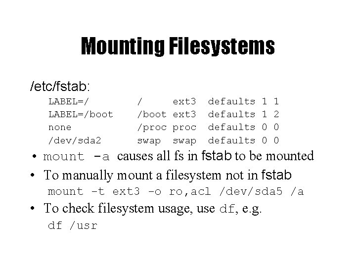 Mounting Filesystems /etc/fstab: LABEL=/boot none /dev/sda 2 / /boot /proc swap ext 3 proc