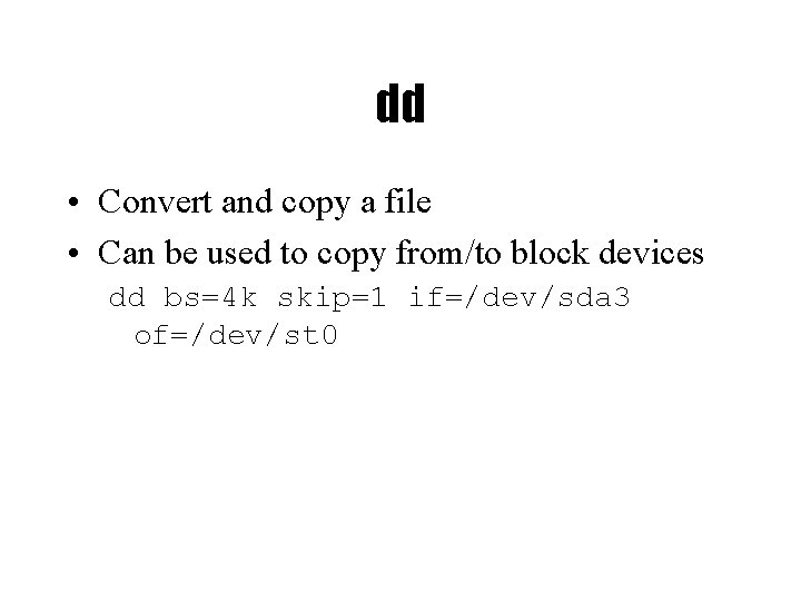 dd • Convert and copy a file • Can be used to copy from/to