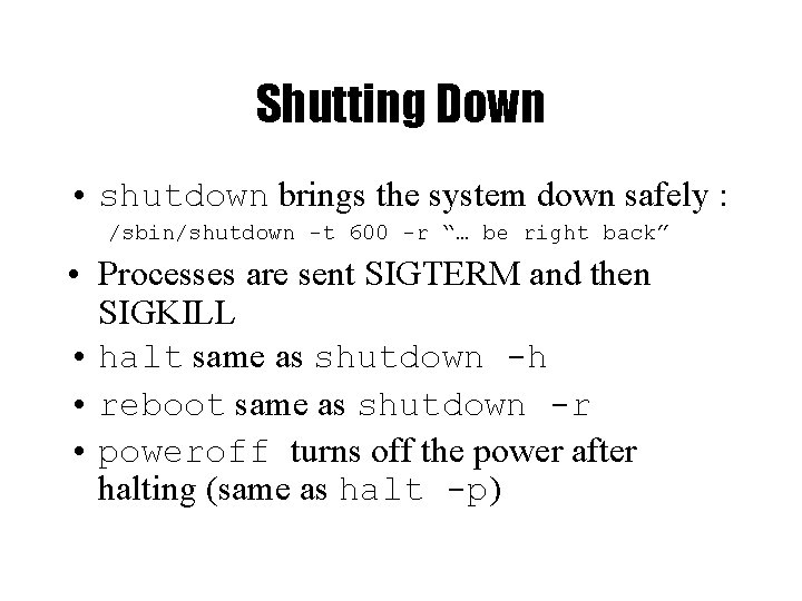 Shutting Down • shutdown brings the system down safely : /sbin/shutdown -t 600 -r