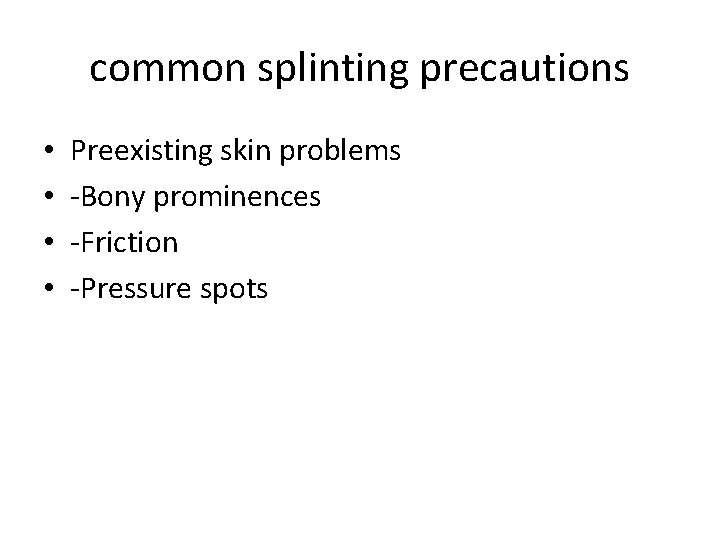 common splinting precautions • • Preexisting skin problems -Bony prominences -Friction -Pressure spots 