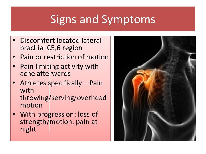 Signs and Symptoms • Discomfort located lateral brachial C 5, 6 region • Pain