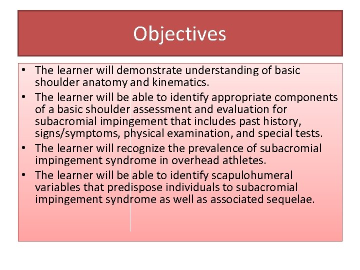 Objectives • The learner will demonstrate understanding of basic shoulder anatomy and kinematics. •