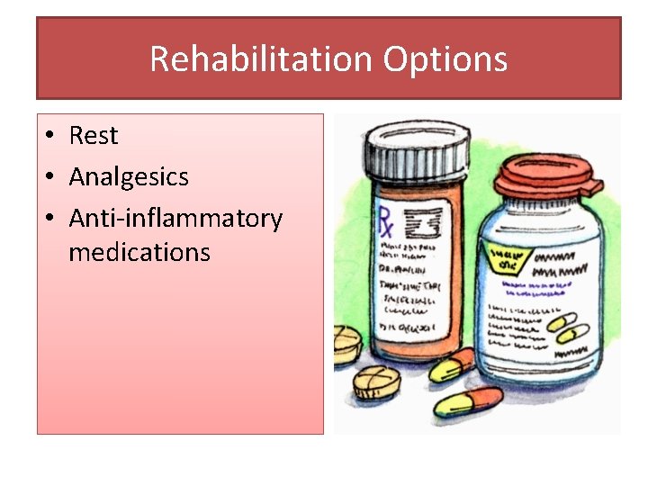 Rehabilitation Options • Rest • Analgesics • Anti-inflammatory medications 