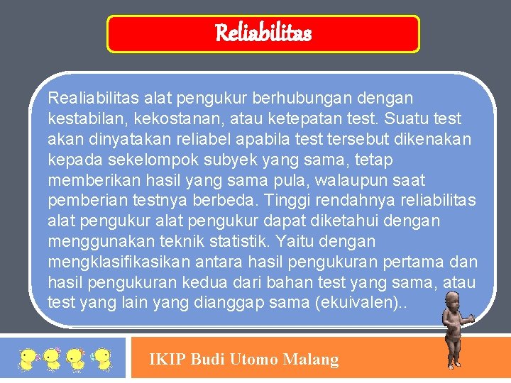 Reliabilitas Realiabilitas alat pengukur berhubungan dengan kestabilan, kekostanan, atau ketepatan test. Suatu test akan