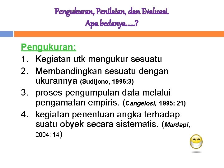 Pengukuran, Penilaian, dan Evaluasi. Apa bedanya……? Pengukuran: 1. Kegiatan utk mengukur sesuatu 2. Membandingkan