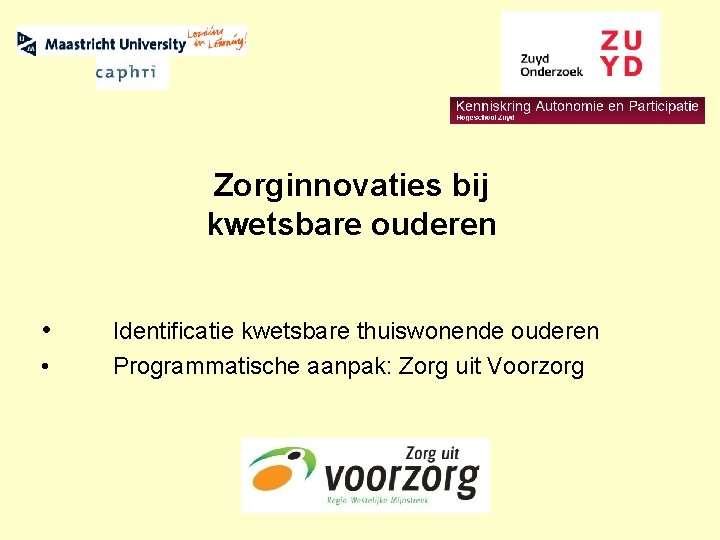 Zorginnovaties bij kwetsbare ouderen • • Identificatie kwetsbare thuiswonende ouderen Programmatische aanpak: Zorg uit