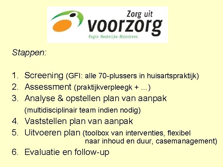 Stappen: 1. Screening (GFI: alle 70 -plussers in huisartspraktijk) 2. Assessment (praktijkverpleegk + …)