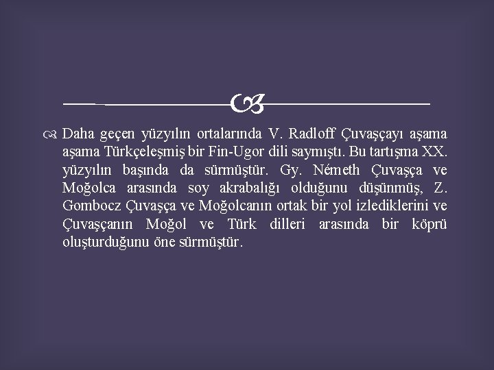  Daha geçen yüzyılın ortalarında V. Radloff Çuvaşçayı aşama Türkçeleşmiş bir Fin-Ugor dili saymıştı.