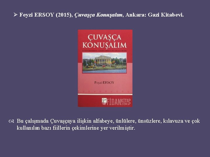Ø Feyzi ERSOY (2015), Çuvaşça Konuşalım, Ankara: Gazi Kitabevi. Bu çalışmada Çuvaşçaya ilişkin alfabeye,