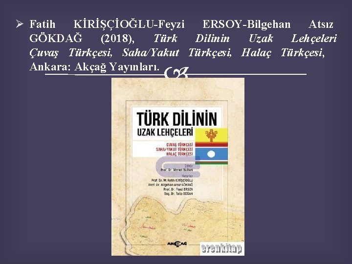 Ø Fatih KİRİŞÇİOĞLU-Feyzi ERSOY-Bilgehan Atsız GÖKDAĞ (2018), Türk Dilinin Uzak Lehçeleri Çuvaş Türkçesi, Saha/Yakut