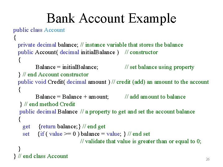 Bank Account Example public class Account { private decimal balance; // instance variable that