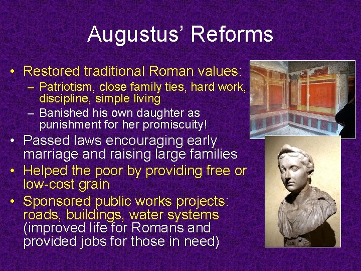 Augustus’ Reforms • Restored traditional Roman values: – Patriotism, close family ties, hard work,