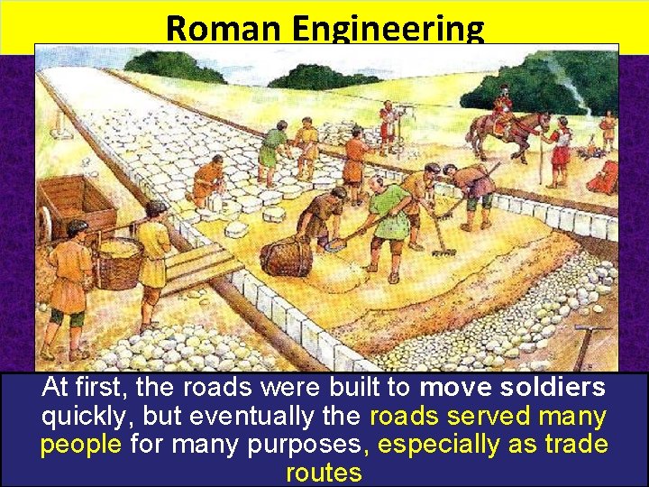Roman Engineering At first, the roads were built to move soldiers quickly, but eventually