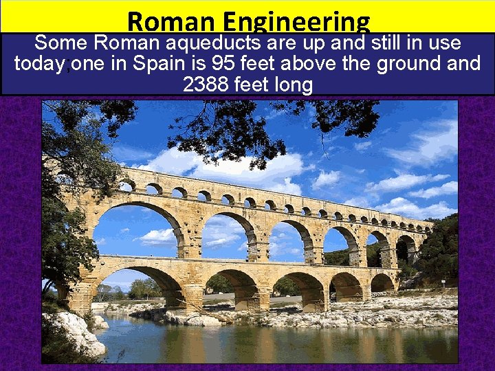 Roman Engineering Some Roman aqueducts are up and still in use today; one in