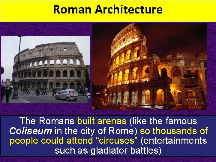 Roman Architecture The Romans built arenas (like the famous Coliseum in the city of