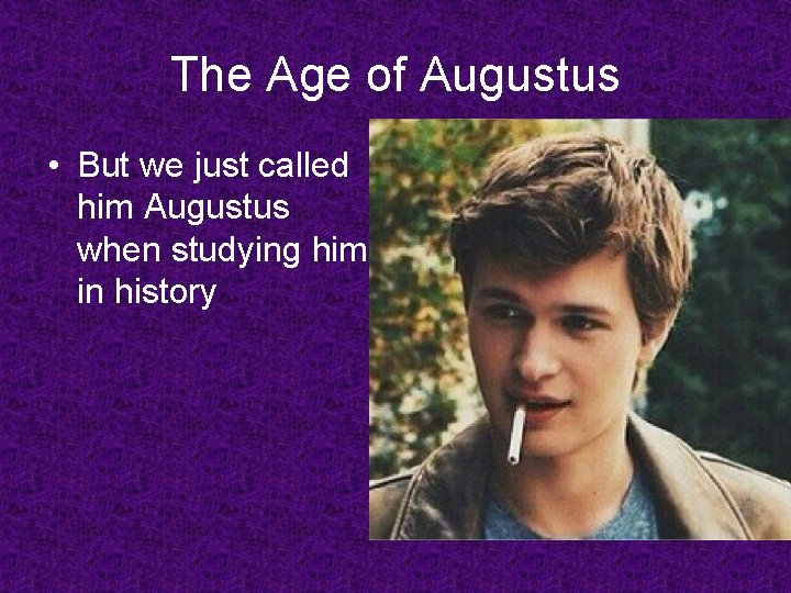 The Age of Augustus • But we just called him Augustus when studying him