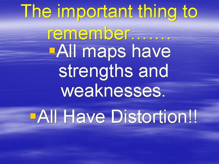 The important thing to remember……. §All maps have strengths and weaknesses. §All Have Distortion!!