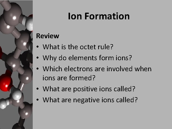 Ion Formation Review • What is the octet rule? • Why do elements form