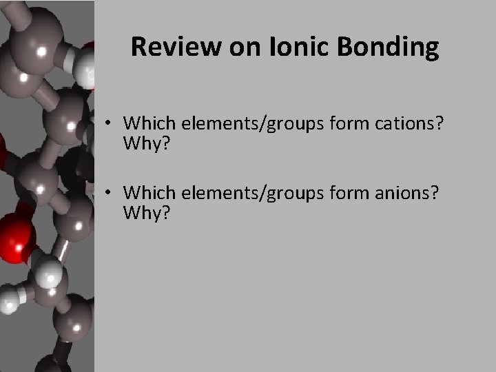 Review on Ionic Bonding • Which elements/groups form cations? Why? • Which elements/groups form