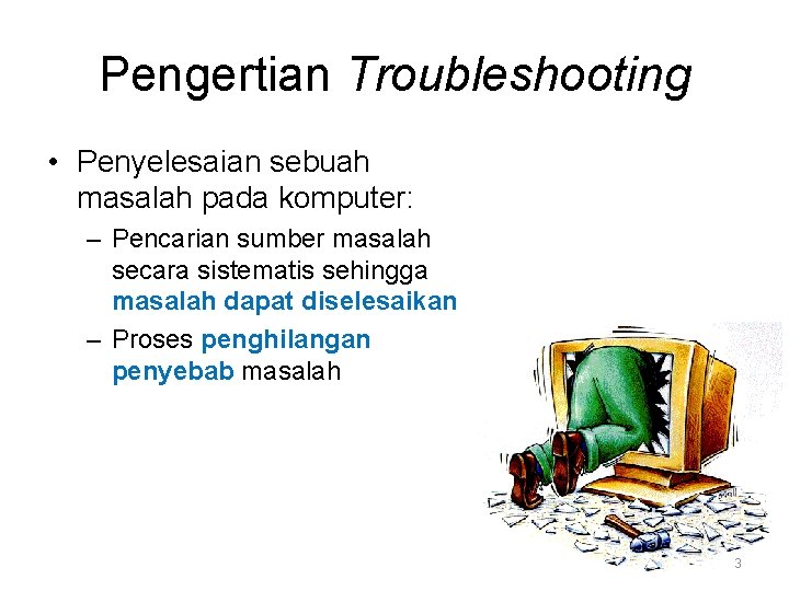 Pengertian Troubleshooting • Penyelesaian sebuah masalah pada komputer: – Pencarian sumber masalah secara sistematis