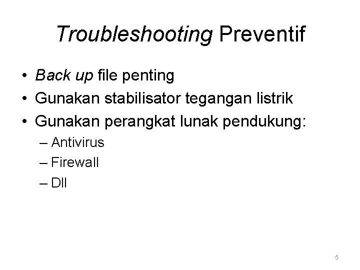 Troubleshooting Preventif • Back up file penting • Gunakan stabilisator tegangan listrik • Gunakan