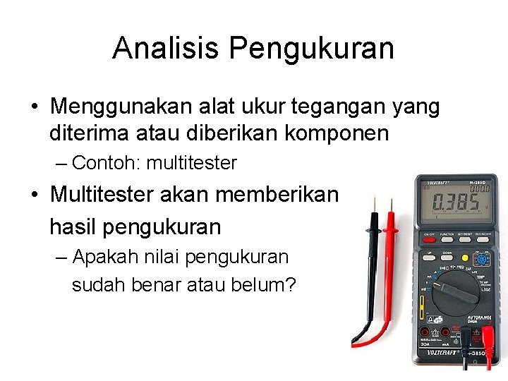 Analisis Pengukuran • Menggunakan alat ukur tegangan yang diterima atau diberikan komponen – Contoh: