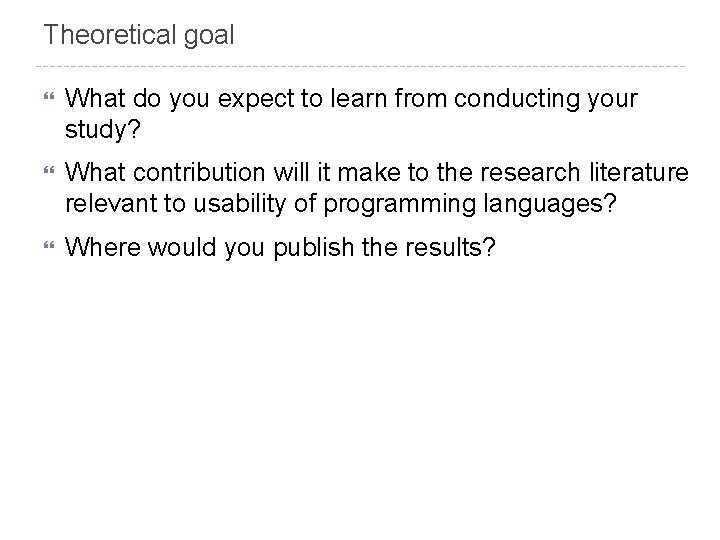 Theoretical goal What do you expect to learn from conducting your study? What contribution
